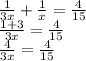 \frac{1}{3x} + \frac{1}{x} = \frac{4}{15} \\ \frac{1+3}{3x}= \frac{4}{15} \\ \frac{4}{3x} = \frac{4}{15} 

