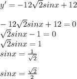 y'=-12 \sqrt{2}sinx+12 \\ 
 \\ 
-12 \sqrt{2}sinx+12=0 \\ 
 \sqrt{2}sinx-1=0 \\ 
 \sqrt{2}sinx=1 \\ 
sinx= \frac{1}{ \sqrt{2} } \\ 
 \\ 
sinx= \frac{ \sqrt{2} }{2}