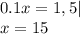 0.1x=1,5| \\ x=15
