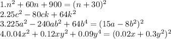 1. n^{2}+60n+ 900=(n+30)^2 \\ 
2. 25 c^{2} -80ck+64k^2 \\ 3. 225 a^{2} -240a b^{2} +64 b^{4} =(15a-8 b^{2} )^2 \\ 4. 0.04 x^{2} +0.12xy^2+0.09 y^{4}= (0.02x+0.3y^2)^2