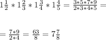 1 \frac{1}{2} *1 \frac{2}{3} *1 \frac{3}{4} * 1\frac{4}{5} = \frac{3*5*7*9}{2*3*4*5} = \\ \\ \\ 
= \frac{7*9}{2*4} = \frac{63}{8} = 7\frac{7}{8}