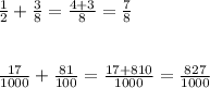 \frac{1}{2} + \frac{3}{8} = \frac{4+3}{8} = \frac{7}{8} \\ \\ \\ 
 \frac{17}{1000} + \frac{81}{100} = \frac{17+810}{1000} = \frac{827}{1000}