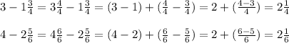3-1\frac{3}{4}=3\frac{4}{4}-1\frac{3}{4}=(3-1)+(\frac{4}{4}-\frac{3}{4})=2+(\frac{4-3}{4})=2\frac{1}{4} \\ \\ 4-2\frac{5}{6}=4\frac{6}{6}-2\frac{5}{6}=(4-2)+(\frac{6}{6}-\frac{5}{6})=2+(\frac{6-5}{6})=2\frac{1}{6}