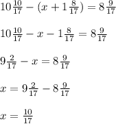 10 \frac{10}{17} - (x+ 1 \frac{8}{17} ) = 8 \frac{9}{17} \\ \\ 
10 \frac{10}{17} - x- 1 \frac{8}{17} = 8 \frac{9}{17} \\ \\ 
9 \frac{2}{17} -x= 8 \frac{9}{17} \\ \\ 
x=9 \frac{2}{17} -8 \frac{9}{17} \\ \\ 
x= \frac{10}{17}