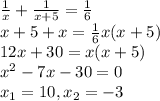 \frac{1}{x} + \frac{1}{x+5} = \frac{1}{6} \\ x+5 + x = \frac{1}{6} x(x+5) \\ 12x+30= x(x+5) \\ x^{2} -7x - 30 =0 \\ x_{1} =10, x_{2} = - 3 \\