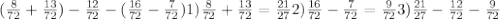(\frac{8}{72} + \frac{13}{72}) - \frac{12}{72} -( \frac{16}{72} - \frac{7}{72}) 1)\frac{8}{72} + \frac{13}{72} = \frac{21}{27} 
 2) \frac{16}{72} - \frac{7}{72} = \frac{9}{72} 3)\frac{21}{27} - \frac{12}{72} - \frac{9}{72}