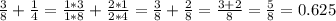 \frac{3}{8} + \frac{1}{4} =\frac{1*3}{1*8} + \frac{2*1}{2*4} = \frac{3}{8} + \frac{2}{8} = \frac{3+2}{8} 
= \frac{5}{8} =0.625
