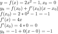 y=f(x)=2x^2-1, x_{0} =0 \\ y_k=f(x_{0})+f'(x_{0})(x-x_{0}) \\ f(x_{0})=2*0^2-1=-1 \\ f'(x)=4x \\ 
f'(x_{0})=4*0=0 \\ y_k=-1+0(x-0)=-1