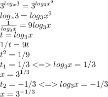 
3^{log_x 3}=3^{log_3 {x^9}} \\
 log_x 3=log_3 {x^9} \\
\frac {1}{log_3 x}= 9 log_3 x \\
t=log_3 x \\
1/t=9t \\
t^2=1/9 \\
t_1=1/3 log_3 x=1/3 \\
x=3^{1/3} \\
t_2=-1/3 log_3 x=-1/3 \\
x=3^{-1/3}
