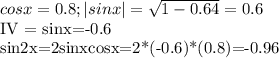 cosx=0.8; |sinx|= \sqrt{1-0.64}=0.6

IV = sinx=-0.6

sin2x=2sinxcosx=2*(-0.6)*(0.8)=-0.96