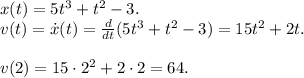 x(t) = 5t^3+t^2-3. \\
v(t) = \dot{x}(t) = \frac{d}{dt}(5t^3+t^2-3) = 15t^2 + 2t.\\ \\
v(2) = 15 \cdot 2^2 + 2 \cdot 2 = 64.