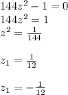 144z^2-1=0\\
144z^2=1\\
z^2= \frac{1}{144}\\\\
z_1= \frac{1}{12}\\\\
z_1= - \frac{1}{12}