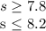 s \geq 7.8

s \leq 8.2