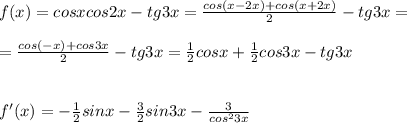 f(x)=cosxcos2x-tg3x= \frac{cos(x-2x)+cos(x+2x)}{2}-tg3x= \\ \\ 
= \frac{cos(-x)+cos3x}{2}-tg3x= \frac{1}{2}cosx+ \frac{1}{2}cos3x-tg3x \\ \\ \\ 
f'(x)=- \frac{1}{2}sinx- \frac{3}{2}sin3x- \frac{3}{cos^23x}