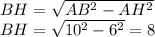 BH= \sqrt{AB^2-AH^2} 
\\\
BH= \sqrt{10^2-6^2} =8