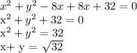 x^{2} + y^{2} - 8 x +8 x +32=0

x^{2} + y^{2} + 32=0

 x^{2} + y^{2} =32

x+ y = \sqrt{32}