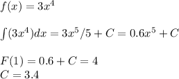 f(x)=3x^4\\\\\int(3x^4)dx=3x^5/5+C=0.6x^5+C\\\\F(1)=0.6+C=4\\C=3.4

