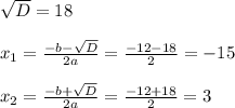 \sqrt{D}=18 \\ \\ 
 x_{1}= \frac{-b-\sqrt{D} }{2a}=\frac{-12-18}{2}=-15 \\ \\ 
 x_{2}= \frac{-b+\sqrt{D} }{2a}=\frac{-12+18}{2}=3