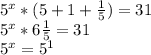 5^{x}*(5+1+ \frac{1}{5} ) =31

 5^{x}*6 \frac{1}{5} =31

 5^{x} =5 ^{1}