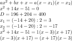 ax^2+bx+x=a(x-x_1)(x-x_2)\\
x^2 +14x -51=0\\
D=196+204=400\\
x_1=(-14+20):2=3\\
x_2=(-14-20):2=-17\\
x^2 +14x -51=1(x-3)(x+17)\\
(x-3)(x+17)=(x+17)(x-3)
