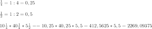\frac{1}{4} =1:4 = 0,25 \\ \\ \frac{1}{2} =1:2 =0,5 \\ \\ 
10 \frac{1}{4} *40 \frac{1}{4} *5 \frac{1}{2} = =10,25*40,25*5,5=412,5625*5,5=2269,09375