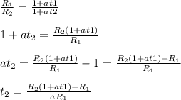 \frac{R_1}{R_2} = \frac{1+at1}{1+at2} \\ 
 \\ 
1+at_2= \frac{R_2(1+at1)}{R_1} \\ 
 \\ 
at_2= \frac{R_2(1+at1)}{R_1}-1= \frac{R_2(1+at1)-R_1}{R_1} \\ 
 \\ 
t_2= \frac{R_2(1+at1)-R_1}{aR_1}