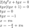 2) tg^2x+tgx=0 \\ 
tgx(tgx+1)=0 \\ 
tgx=0 \\ tgx=-1 \\ x= \pi n \\ x=- \frac{ \pi }{4} + \pi n