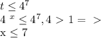 t \leq 4^{7} 

4 ^{x} \leq 4^{7} , 4\ \textgreater \ 1 =\ \textgreater \ 

x \leq 7