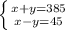 \left \{ {{x+y=385} \atop {x-y=45}} \right. 
