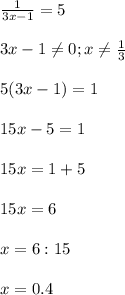 \frac{1}{3x-1} =5 \\ \\ 
3x-1 \neq 0 ; x \neq \frac{1}{3} \\ \\ 
5(3x-1) =1 \\ \\ 
15x-5=1 \\ \\ 
15x=1+5 \\ \\ 
15x=6 \\ \\ 
x= 6: 15 \\ \\ 
x= 0.4


