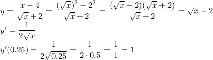 y= \dfrac{x-4}{ \sqrt{x} +2} =\dfrac{( \sqrt{x} )^2-2^2}{ \sqrt{x} +2} =
\dfrac{( \sqrt{x} -2)( \sqrt{x} +2) }{ \sqrt{x} +2} = \sqrt{x} -2
\\\
y'= \dfrac{1}{2 \sqrt{x} } 
\\\
y'(0.25)=\dfrac{1}{2 \sqrt{0.25} } =\dfrac{1}{2\cdot 0.5 } =\dfrac{1}{1 } =1