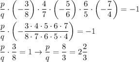 \displaystyle \frac{p}{q}\cdot\left( -\frac{3}{8}\right)\cdot\frac{4}{7}\cdot\left( -\frac{5}{6}\right)\cdot\frac{6}{5}\cdot\left( -\frac{7}{4}\right)=-1 \\ \\ 
\frac{p}{q}\cdot\left( -\frac{3\cdot4\cdot5\cdot6\cdot7}{8\cdot7\cdot6\cdot5\cdot4}\right)=-1 \\ \\
\frac{p}{q}\cdot\frac{3}{8}=1 \to \frac{p}{q}=\frac{8}{3}=2\frac{2}{3}