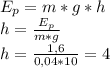 E_p=m*g*h \\ 
h= \frac{E_p}{m*g} \\ 
h= \frac{1,6}{0,04*10} =4