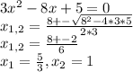 3 x^2-8x+5=0
 \\ 
x_{1,2} = \frac{8+- \sqrt{8^2-4*3*5} }{2*3} \\ 
x_{1,2} = \frac{8+-2}{6} \\ 
 x_{1}= \frac{5}{3} , x_{2} = 1