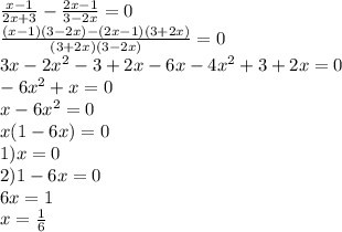 \frac{x-1}{2x+3}-\frac{2x-1}{3-2x}=0\\
 \frac{(x-1)(3-2x)-(2x-1)(3+2x)}{(3+2x)(3-2x)} =0\\
3x-2x^2-3+2x-6x-4x^2+3+2x=0\\
-6x^2+x=0\\
x-6x^2=0\\
x(1-6x)=0\\
1)x=0\\
2)1-6x=0\\
6x=1\\
x=\frac16
