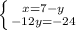 \left \{ {{x=7-y} \atop {-12y=-24}} \right. 
