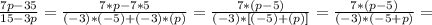 \frac{7p-35}{15-3p} = \frac{7*p-7*5}{(-3)*(-5)+(-3)*(p)}= \frac{7*(p-5)}{(-3)*[(-5)+(p)]}=
\frac{7*(p-5)}{(-3)*(-5+p)}=