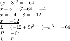 (x+8)^3 =-64\\
x+8= \sqrt[3]{-64}=-4\\
x=-4-8=-12\\
\underline{x=-12 }\\
L=(-12+8)^3=(-4)^3=-64\\
P=-64\\
L=P\\