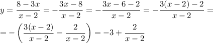 y= \dfrac{8-3x}{x-2} =- \dfrac{3x-8}{x-2} =- \dfrac{3x-6-2}{x-2} =
- \dfrac{3(x-2)-2}{x-2} =
\\\\
=- \left( \dfrac{3(x-2)}{x-2}-\dfrac{2}{x-2} \right)=-3+\dfrac{2}{x-2}