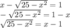 x- \sqrt{25-x^2}=1 \\ - \sqrt{25-x^2}=1-x \\ \sqrt{25-x^2}=x-1
