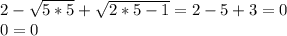 2- \sqrt{5*5}+ \sqrt{2*5-1}=2-5+3=0 \\ 0=0