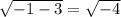 \sqrt{-1-3}= \sqrt{-4} 