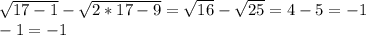 \sqrt{17-1}- \sqrt{2*17-9}= \sqrt{16}- \sqrt{25}=4-5=-1 \\ -1=-1