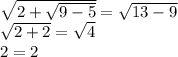 \sqrt{2+ \sqrt{9-5} }= \sqrt{13-9} \\ \sqrt{2+2}= \sqrt{4} \\ 2=2