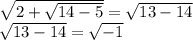 \sqrt{2+ \sqrt{14-5} }= \sqrt{13-14} \\ \sqrt{13-14}= \sqrt{-1}