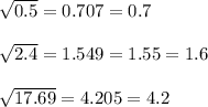 \sqrt{0.5} =0.707=0.7 \\ \\ \sqrt{2.4} =1.549=1.55=1.6 \\ \\ 
 \sqrt{17.69} =4.205=4.2