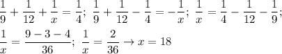 \displaystyle \frac{1}{9}+ \frac{1}{12}+ \frac{1}{x}= \frac{1}{4}; \ \frac{1}{9}+ \frac{1}{12}-\frac{1}{4}=-\frac{1}{x}; \ \frac{1}{x}=\frac{1}{4}-\frac{1}{12}-\frac{1}{9}; \\ \\ 
\frac{1}{x}= \frac{9-3-4}{36}; \ \frac{1}{x}= \frac{2}{36} \to x=18