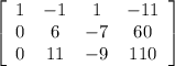 \left[\begin{array}{cccc}1&-1&1&-11\\0&6&-7&60\\0&11&-9&110\end{array}\right] 
