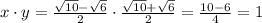 x\cdot y=\frac{ \sqrt{10}- \sqrt{6} }{2} \cdot \frac{ \sqrt{10}+\sqrt{6} }{2}= \frac{10-6}{4}=1