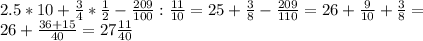 2.5*10+ \frac{3}{4} * \frac{1}{2}- \frac{209}{100} : \frac{11}{10} = 25+ \frac{3}{8} - \frac{209}{110} =26+ \frac{9}{10} + \frac{3}{8}= \\ 
26+ \frac{36+15}{40}=27 \frac{11}{40}